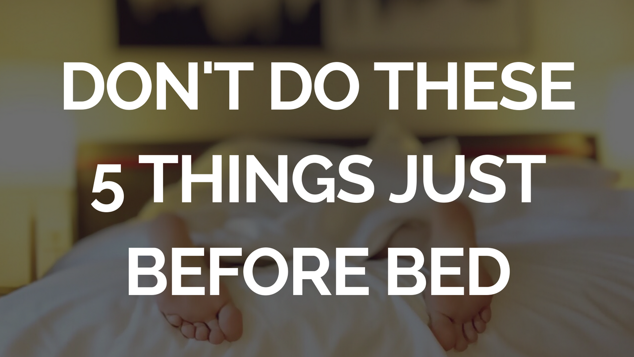 Don’t Do These 5 Things Just Before Bed