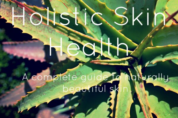 Holistic Skin Health: A complete guide to naturally healthy skin