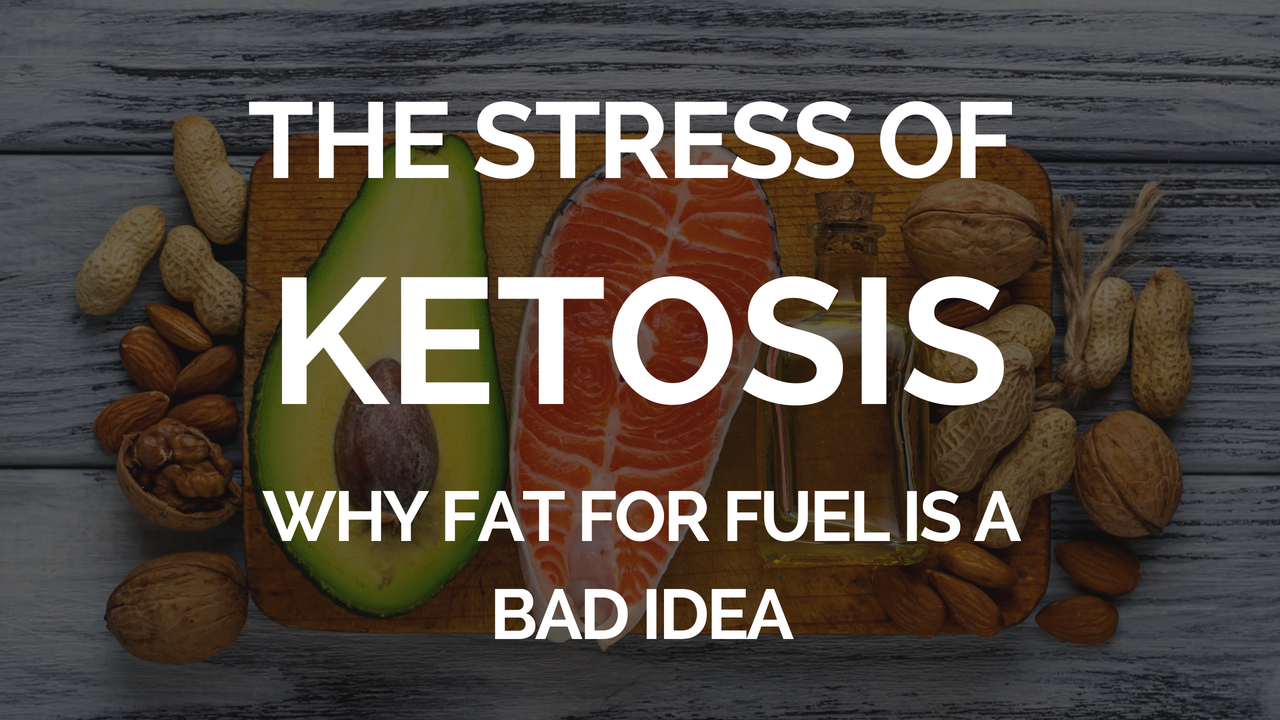 The STRESS of Ketosis: Why Fat for Fuel is a Bad Idea