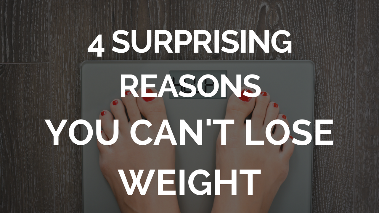 4 Surprising Reasons You Can’t Lose Weight